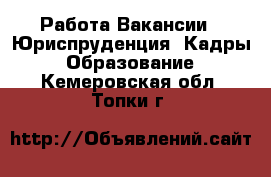 Работа Вакансии - Юриспруденция, Кадры, Образование. Кемеровская обл.,Топки г.